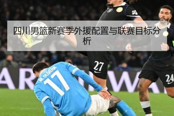 四川男篮新赛季外援配置与联赛目标分析